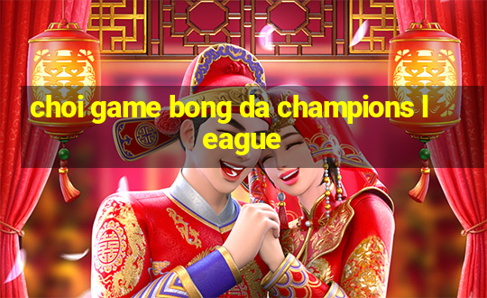 choi game bong da champions league