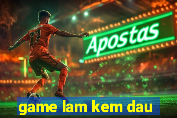 game lam kem dau