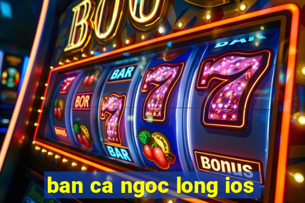 ban ca ngoc long ios