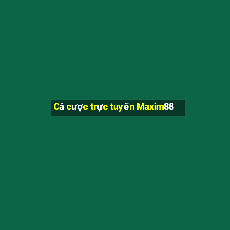 Cá cược trực tuyến Maxim88