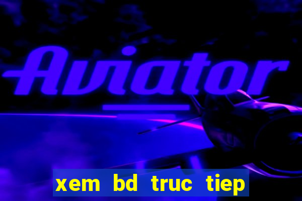 xem bd truc tiep keo nha cai