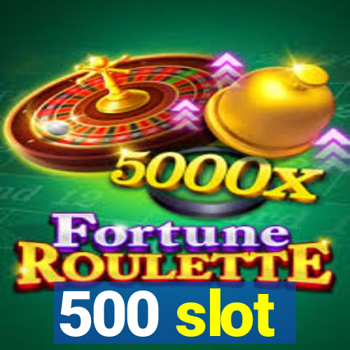 500 slot