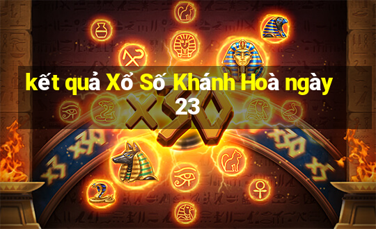 kết quả Xổ Số Khánh Hoà ngày 23