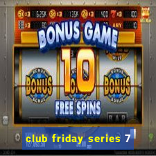 club friday series 7