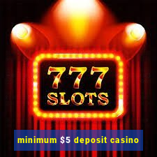 minimum $5 deposit casino