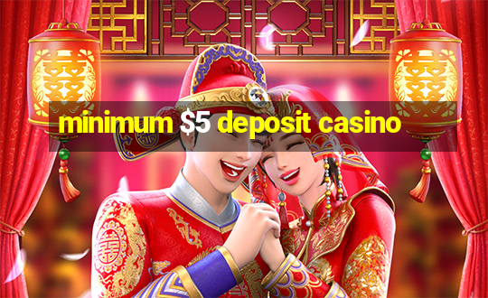 minimum $5 deposit casino