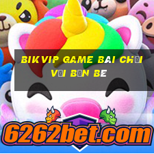 Bikvip Game Bài Chơi Với Bạn Bè