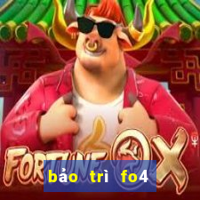 bảo trì fo4 hôm nay