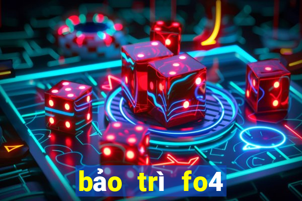 bảo trì fo4 hôm nay