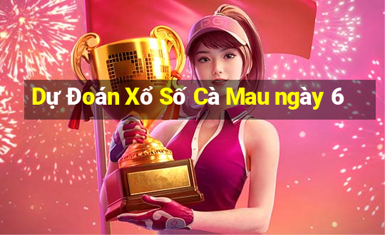 Dự Đoán Xổ Số Cà Mau ngày 6