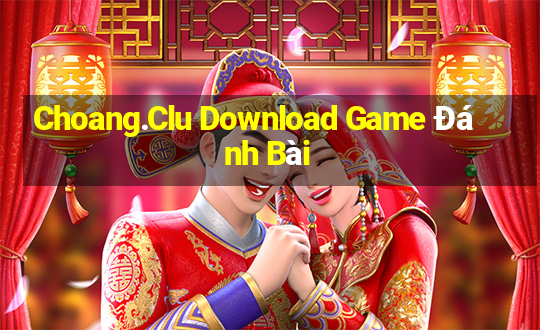 Choang.Clu Download Game Đánh Bài