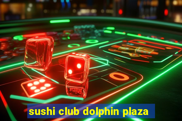 sushi club dolphin plaza