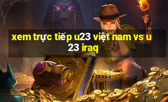 xem trực tiếp u23 việt nam vs u23 iraq