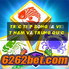 trực tiếp bóng đá việt nam và trung quốc