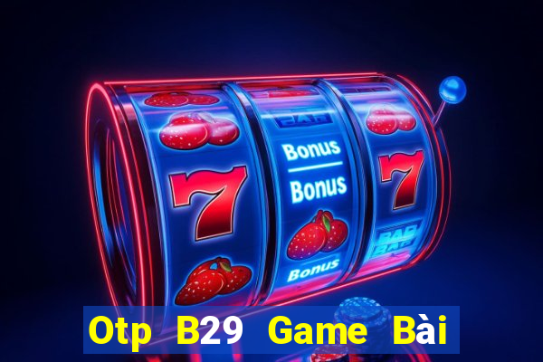 Otp B29 Game Bài Uy Tín Nhất 2022