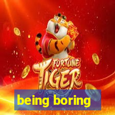 being boring