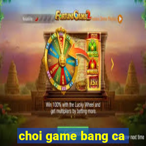 choi game bang ca