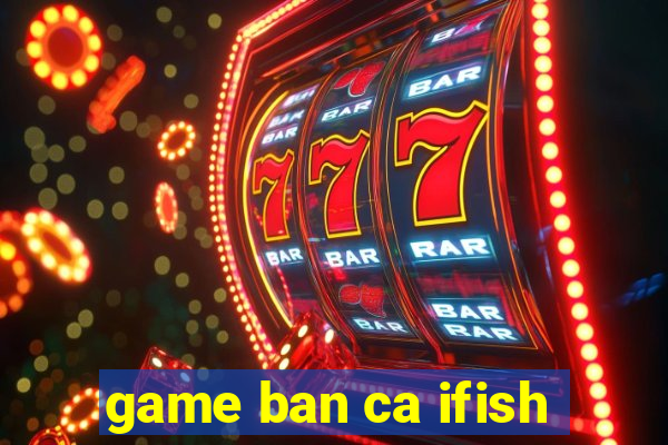 game ban ca ifish