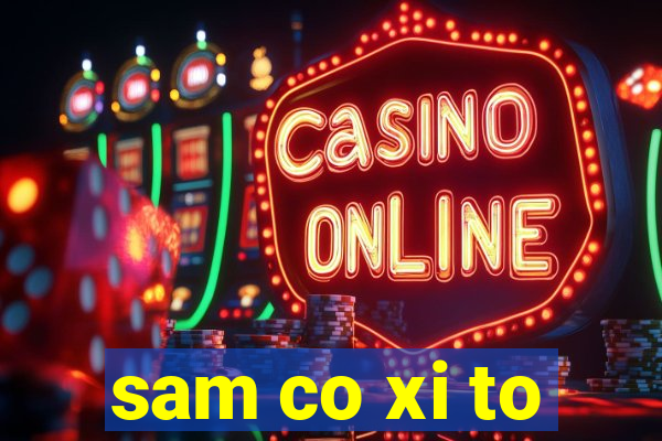 sam co xi to