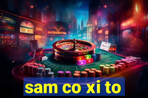 sam co xi to