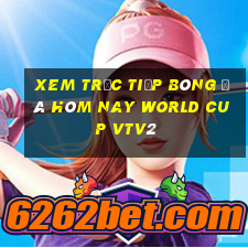 xem trực tiếp bóng đá hôm nay world cup vtv2