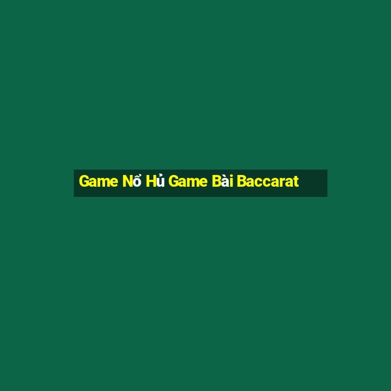 Game Nổ Hủ Game Bài Baccarat