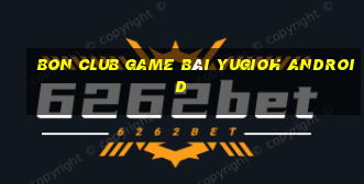 Bon Club Game Bài Yugioh Android