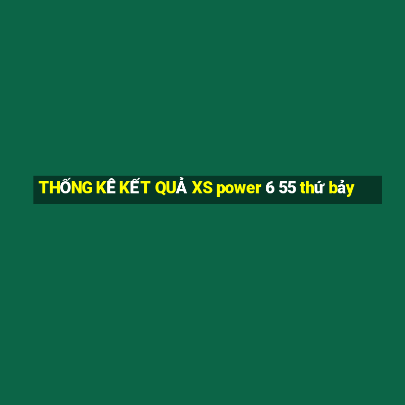 THỐNG KÊ KẾT QUẢ XS power 6 55 thứ bảy