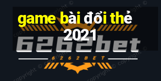 game bài đổi thẻ 2021