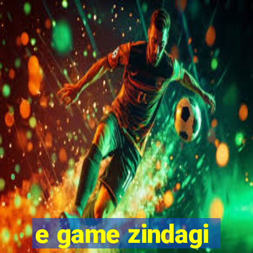 e game zindagi