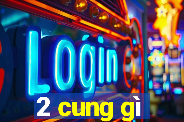 2 cung gì