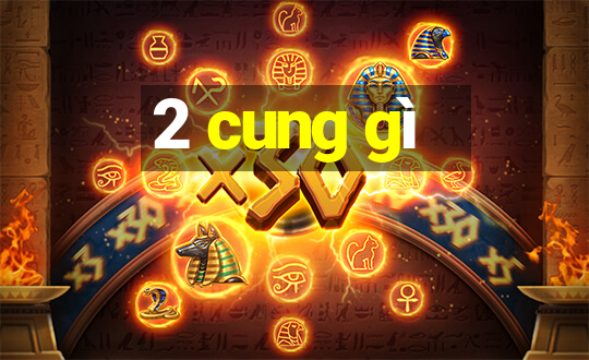 2 cung gì