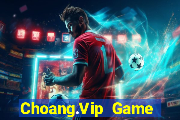 Choang.Vip Game Bài Đổi Thưởng Uy Tín