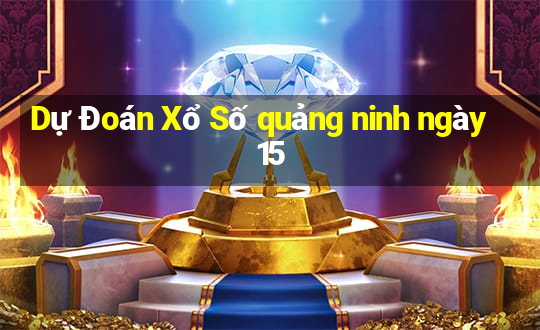 Dự Đoán Xổ Số quảng ninh ngày 15