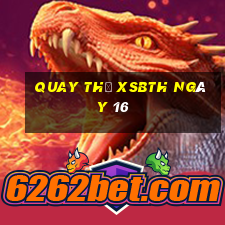 Quay thử XSBTH ngày 16