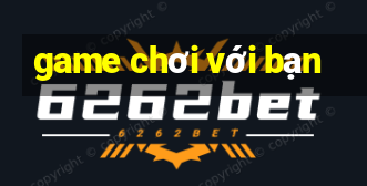 game chơi với bạn