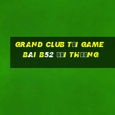 Grand Club Tại Game Bài B52 Đổi Thưởng