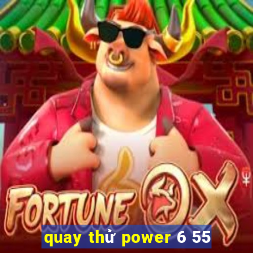 quay thử power 6 55