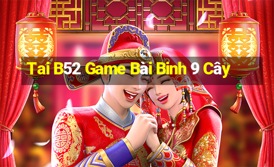 Tai B52 Game Bài Binh 9 Cây