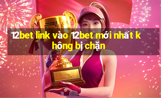 12bet link vào 12bet mới nhất không bị chặn