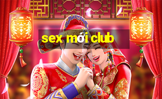 sex mới club