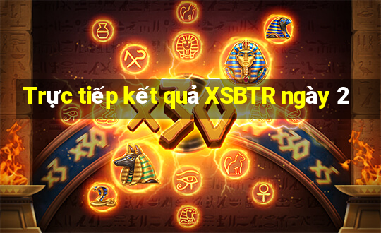 Trực tiếp kết quả XSBTR ngày 2