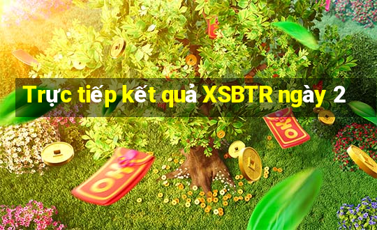 Trực tiếp kết quả XSBTR ngày 2