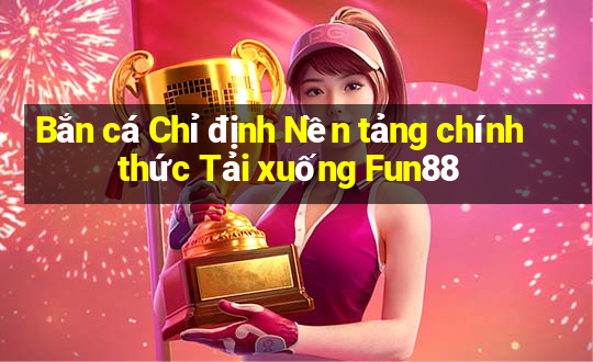 Bắn cá Chỉ định Nền tảng chính thức Tải xuống Fun88