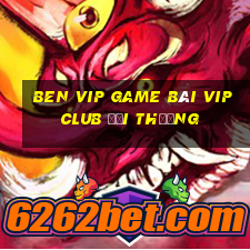 Ben Vip Game Bài Vip Club Đổi Thưởng