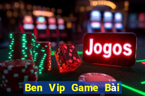 Ben Vip Game Bài Vip Club Đổi Thưởng