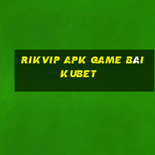 Rikvip Apk Game Bài Kubet