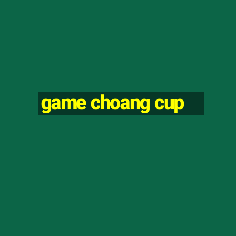 game choang cup