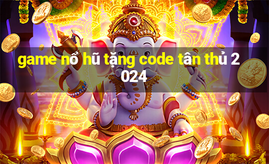 game nổ hũ tặng code tân thủ 2024