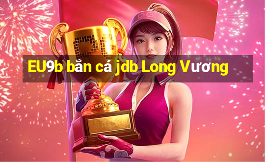 EU9b bắn cá jdb Long Vương